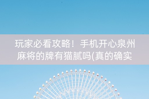 玩家必看攻略！手机开心泉州麻将的牌有猫腻吗(真的确实是有挂)
