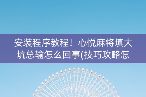 安装程序教程！心悦麻将填大坑总输怎么回事(技巧攻略怎样拿好牌)