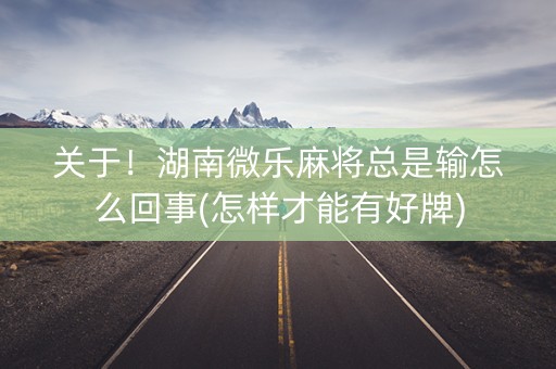 关于！湖南微乐麻将总是输怎么回事(怎样才能有好牌)