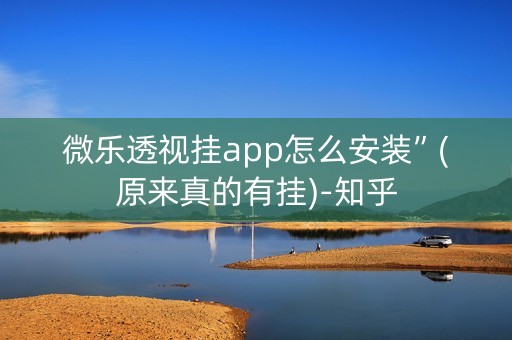 微乐透视挂app怎么安装”(原来真的有挂)-知乎