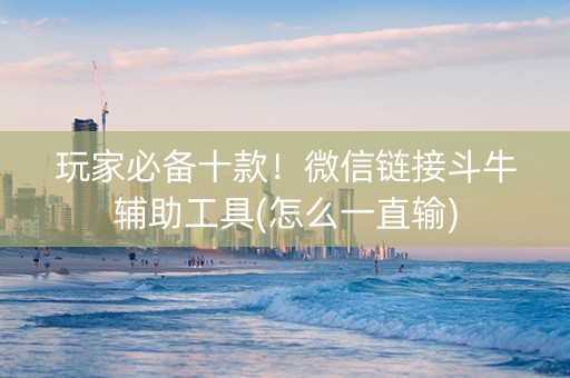 玩家必备十款！微信链接斗牛辅助工具(怎么一直输)