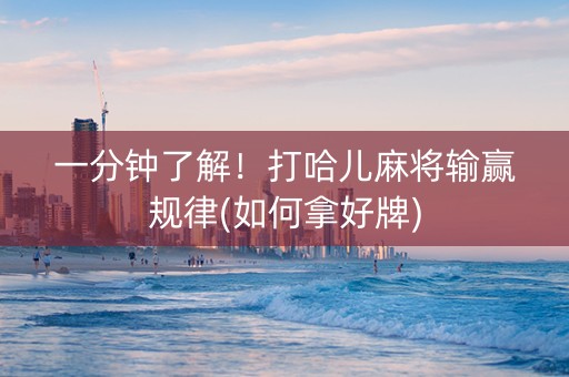一分钟了解！打哈儿麻将输赢规律(如何拿好牌)
