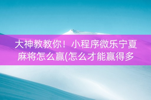 大神教教你！小程序微乐宁夏麻将怎么赢(怎么才能赢得多)