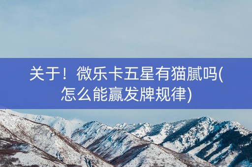 关于！微乐卡五星有猫腻吗(怎么能赢发牌规律)
