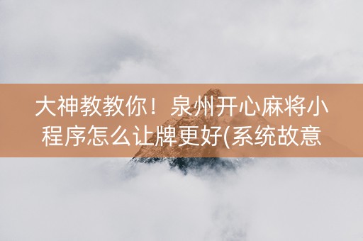 大神教教你！泉州开心麻将小程序怎么让牌更好(系统故意让你输)
