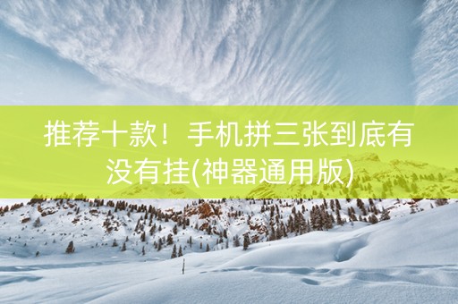 推荐十款！手机拼三张到底有没有挂(神器通用版)