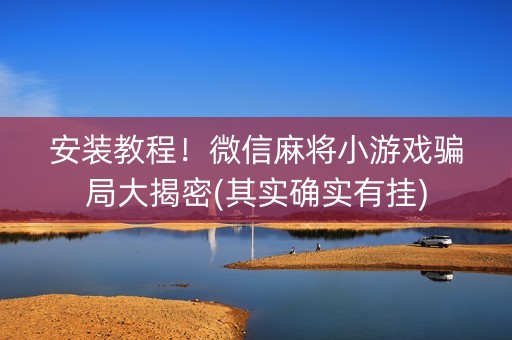 安装教程！微信麻将小游戏骗局大揭密(其实确实有挂)