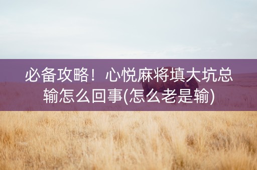 必备攻略！心悦麻将填大坑总输怎么回事(怎么老是输)