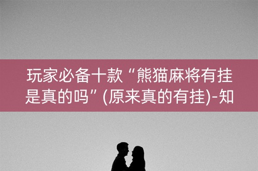 玩家必备十款“熊猫麻将有挂是真的吗”(原来真的有挂)-知乎