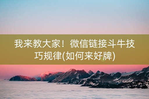 我来教大家！微信链接斗牛技巧规律(如何来好牌)