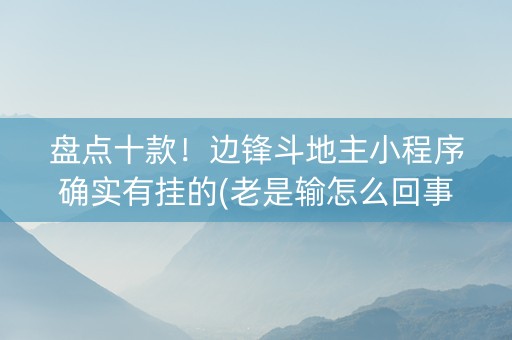 盘点十款！边锋斗地主小程序确实有挂的(老是输怎么回事)