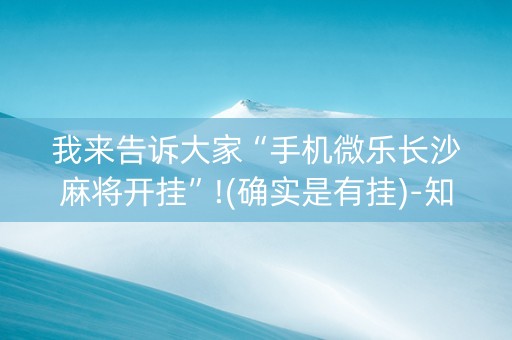 我来告诉大家“手机微乐长沙麻将开挂”!(确实是有挂)-知乎