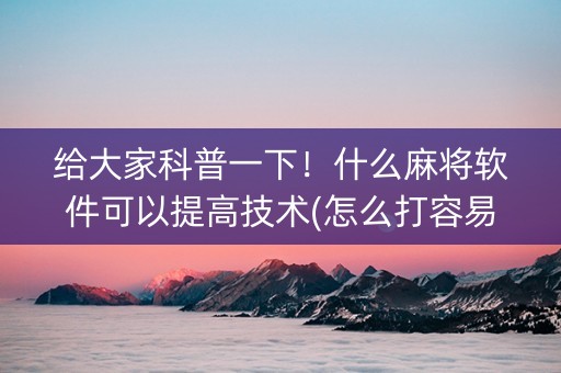 给大家科普一下！什么麻将软件可以提高技术(怎么打容易赢)