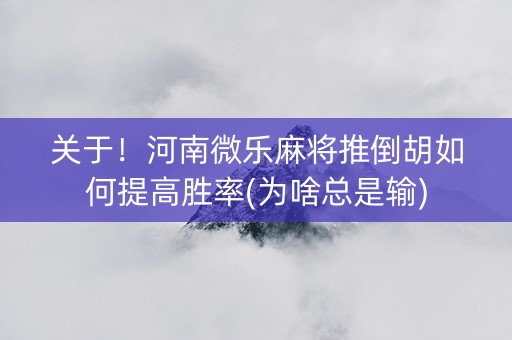 关于！河南微乐麻将推倒胡如何提高胜率(为啥总是输)