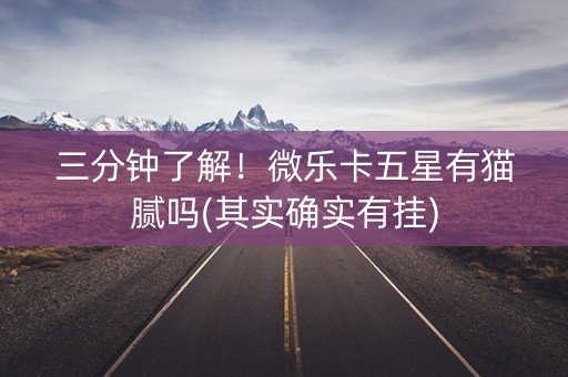 三分钟了解！微乐卡五星有猫腻吗(其实确实有挂)