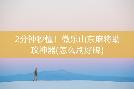 2分钟秒懂！微乐山东麻将助攻神器(怎么刷好牌)