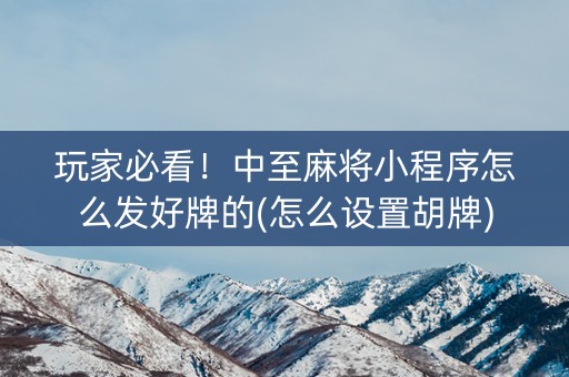 玩家必看！中至麻将小程序怎么发好牌的(怎么设置胡牌)
