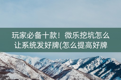 玩家必备十款！微乐挖坑怎么让系统发好牌(怎么提高好牌几率)