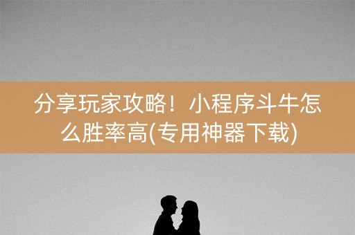 分享玩家攻略！小程序斗牛怎么胜率高(专用神器下载)
