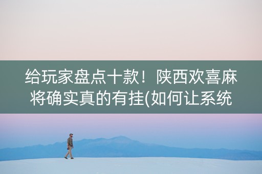 给玩家盘点十款！陕西欢喜麻将确实真的有挂(如何让系统发好牌)