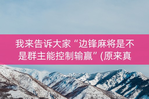 我来告诉大家“边锋麻将是不是群主能控制输赢”(原来真的有挂)-知乎