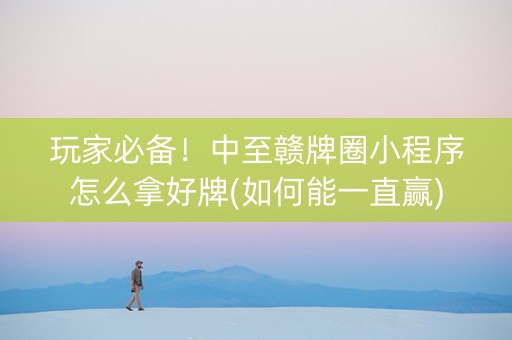 玩家必备！中至赣牌圈小程序怎么拿好牌(如何能一直赢)