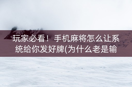 玩家必看！手机麻将怎么让系统给你发好牌(为什么老是输呢)