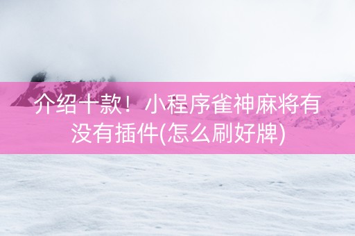 介绍十款！小程序雀神麻将有没有插件(怎么刷好牌)