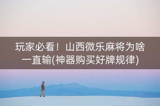 玩家必看！山西微乐麻将为啥一直输(神器购买好牌规律)