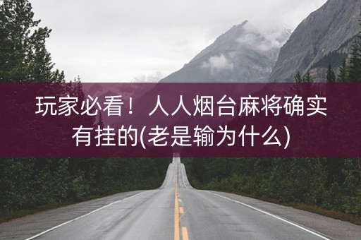 玩家必看！人人烟台麻将确实有挂的(老是输为什么)