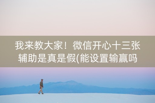 我来教大家！微信开心十三张辅助是真是假(能设置输赢吗)