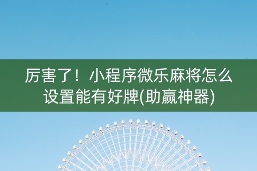 厉害了！小程序微乐麻将怎么设置能有好牌(助赢神器)