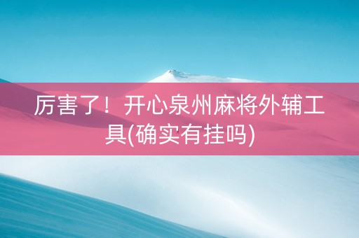 厉害了！开心泉州麻将外辅工具(确实有挂吗)