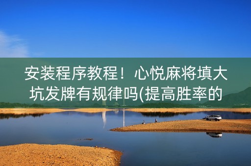 安装程序教程！心悦麻将填大坑发牌有规律吗(提高胜率的方法)