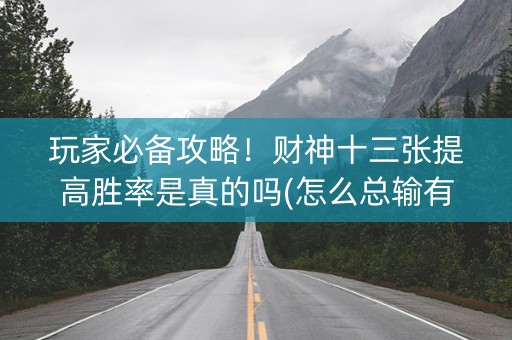 玩家必备攻略！财神十三张提高胜率是真的吗(怎么总输有什么猫腻)