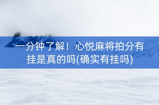 一分钟了解！心悦麻将拍分有挂是真的吗(确实有挂吗)