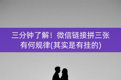 三分钟了解！微信链接拼三张有何规律(其实是有挂的)