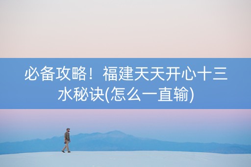 必备攻略！福建天天开心十三水秘诀(怎么一直输)
