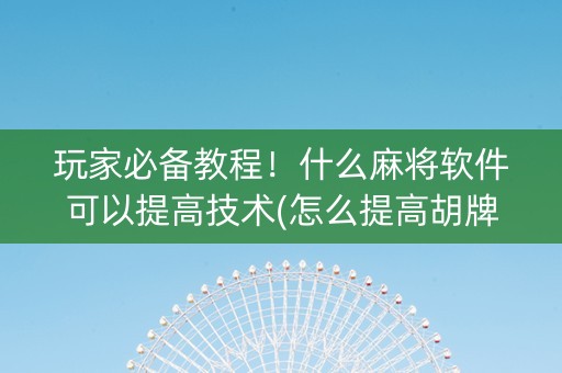 玩家必备教程！什么麻将软件可以提高技术(怎么提高胡牌率)