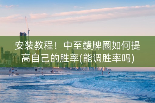 安装教程！中至赣牌圈如何提高自己的胜率(能调胜率吗)