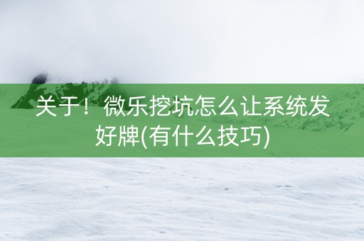 关于！微乐挖坑怎么让系统发好牌(有什么技巧)