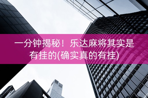 一分钟揭秘！乐达麻将其实是有挂的(确实真的有挂)