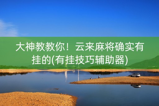 大神教教你！云来麻将确实有挂的(有挂技巧辅助器)