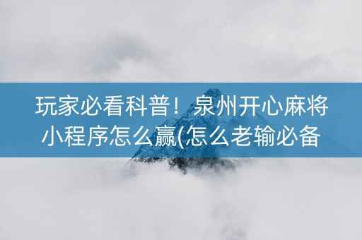 玩家必看科普！泉州开心麻将小程序怎么赢(怎么老输必备神器)