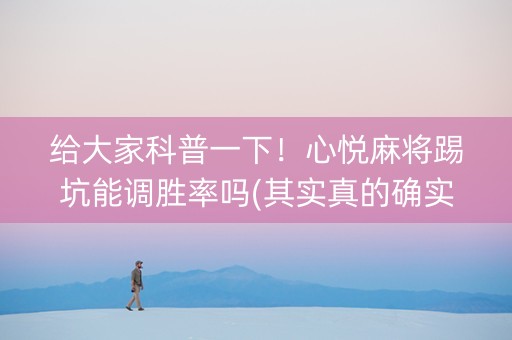 给大家科普一下！心悦麻将踢坑能调胜率吗(其实真的确实有挂)