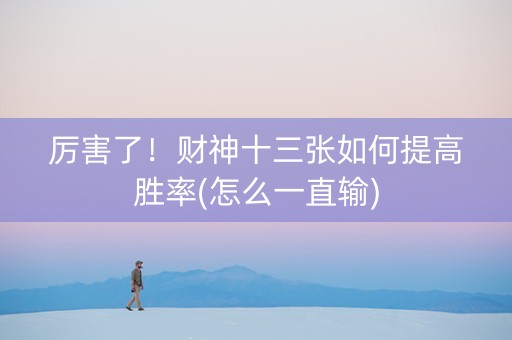 厉害了！财神十三张如何提高胜率(怎么一直输)