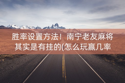 胜率设置方法！南宁老友麻将其实是有挂的(怎么玩赢几率大)
