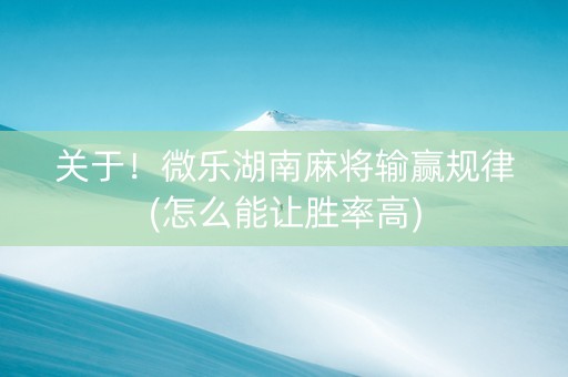 关于！微乐湖南麻将输赢规律(怎么能让胜率高)