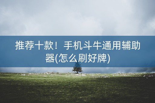 推荐十款！手机斗牛通用辅助器(怎么刷好牌)
