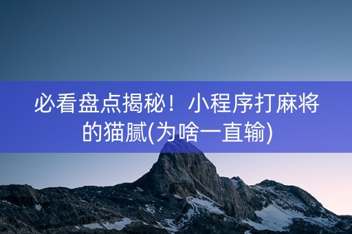 必看盘点揭秘！小程序打麻将的猫腻(为啥一直输)
